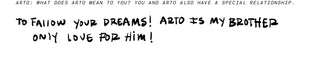 Arto: What does Arto mean to you? You and Arto also have a special relationship. To follow your dream! Arto is my brother only love for him. 