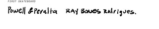 First skateboard? Powell & Peralta Ray Bones Rodrigues.