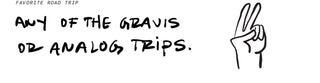 Favorite road trip? Any of the Gravis or Analog Trips.