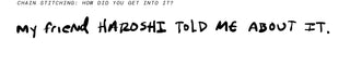 Chain stitching: How did you get into it?My friend Haroshi told me about it.